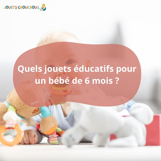 Quels jouets éducatifs pour un bébé de 6 mois ? - Jouets Chouchous